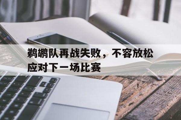 关于鹈鹕队再战失败，不容放松应对下一场比赛的信息